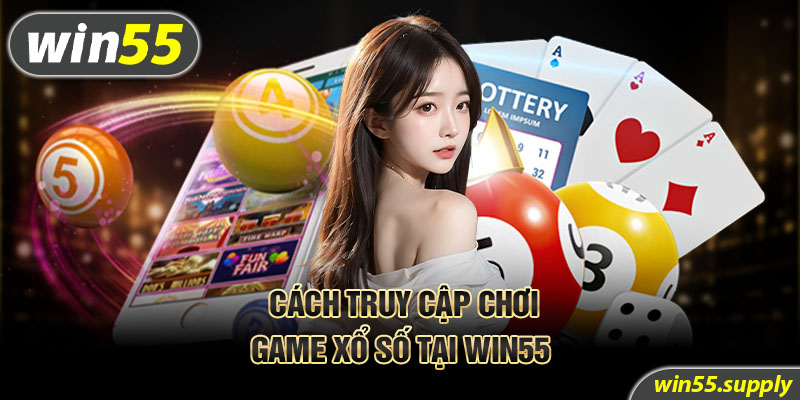 Cách truy cập chơi game xổ số tại Win55