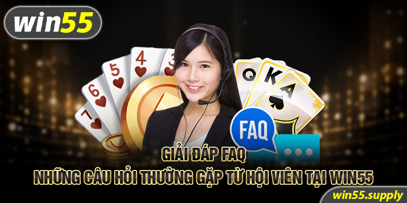 Giải đáp FAQ - Những câu hỏi thường gặp từ hội viên tại win55