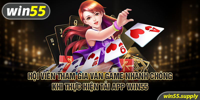 Hội viên tham gia ván game nhanh chóng khi thực hiện tải app Win55