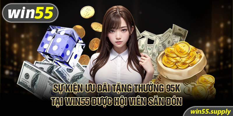 Sự kiện ưu đãi tặng thưởng 95K tại Win55 được hội viên săn đón