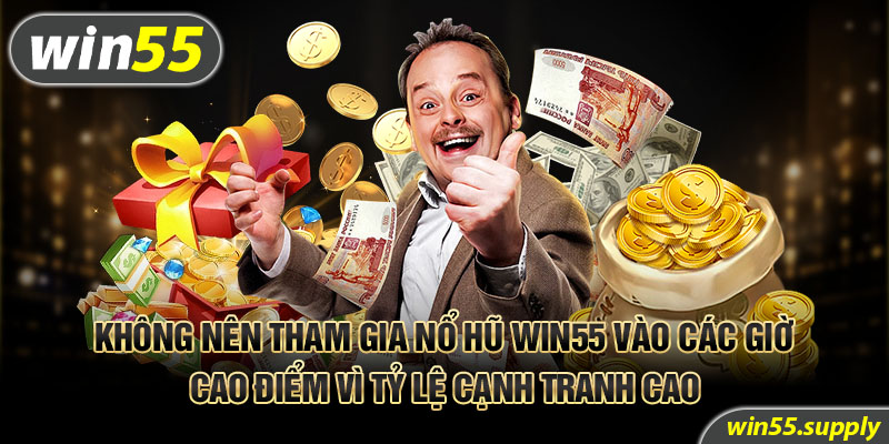 Không nên tham gia nổ hũ Win55 vào các giờ cao điểm vì tỷ lệ cạnh tranh cao