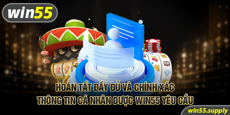 Hoàn tất đầy đủ và chính xác thông tin cá nhân được win55 yêu cầu