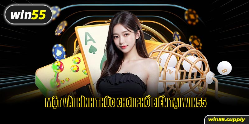 Một vài hình thức chơi phổ biến tại win55