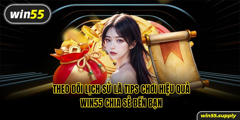 Theo dõi lịch sử là tips chơi hiệu quả win55 chia sẻ đến bạn