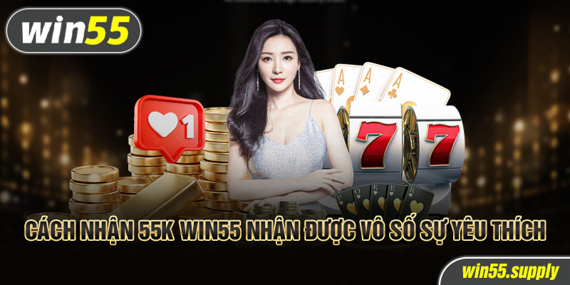 Cách nhận 55k win55 nhận được vô số sự yêu thích