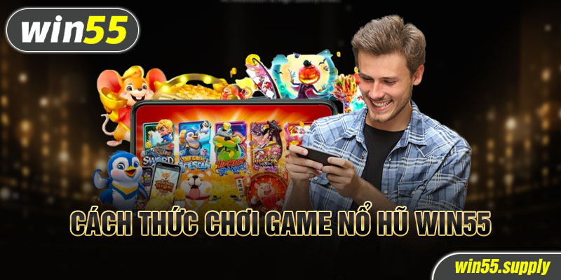 Cách thức chơi game Nổ hũ win55