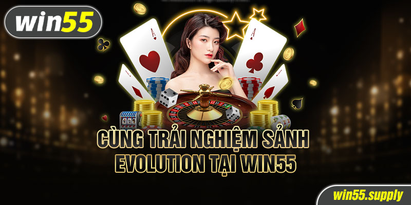 Cùng trải nghiệm sảnh evolution tại win55