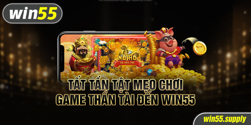 Tất tần tật mẹo chơi Game thần tài đến win55