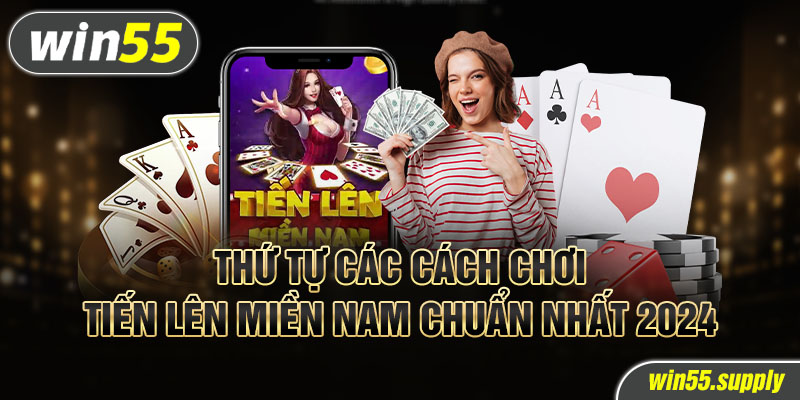 Thứ tự các cách chơi tiến lên miền nam chuẩn nhất 2024