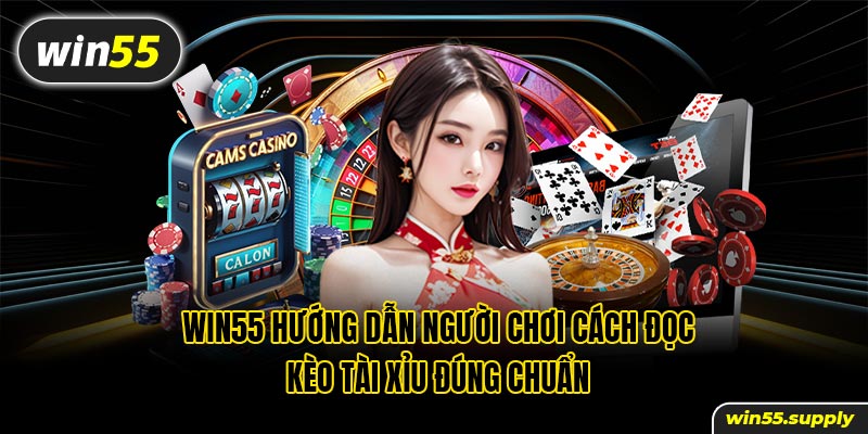 win55 hướng dẫn người chơi cách đọc kèo Tài Xỉu đúng chuẩn